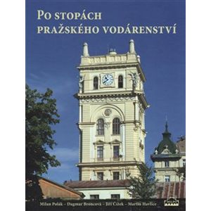 Po stopách pražského vodárenství - kolektiv autorů, Milan Polák