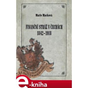 Finanční stráž v Čechách 1842 - 1918 - Marie Macková e-kniha