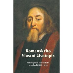 Komenského vlastní životopis. Autobiografie Komenského pro období 1628-1658 - Jan Amos Komenský
