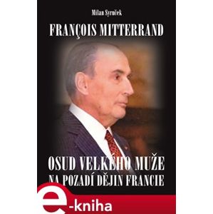 Francois Mitterrand. Osud velkého muže na pozadí dějin Francie - Milan Syruček e-kniha