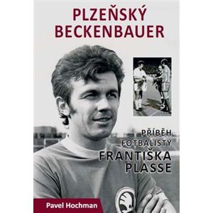 Plzeňský Beckenbauer. Příběh Františka Plasse - Pavel Hochman