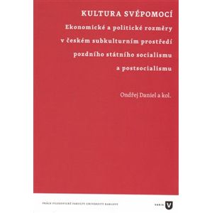 Kultura svépomocí. Ekonomické a politické rozměry v českém subkulturním prostředí pozdního státního socialismu a postsocialismu