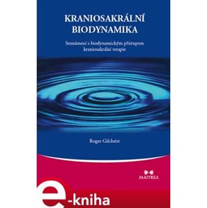 Kraniosakrální biodynamika. Seznámení s biodynamickým přístupem kraniosakrální terapie - Roger Gilchrist e-kniha