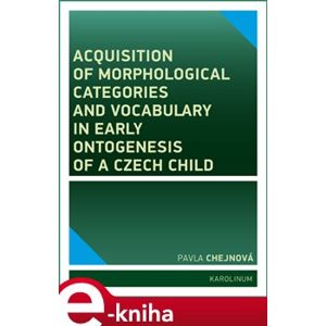 Acquisition of morphological categories and vocabulary in early ontogenesis of Czech child - Pavla Chejnová e-kniha