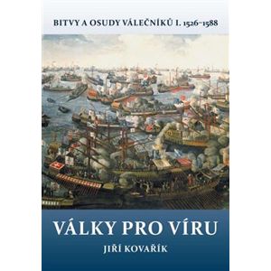 Války pro víru. Bitvy a osudy válečníků I. 1526–1588 - Jiří Kovařík