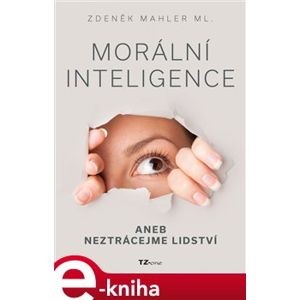 Morální inteligence aneb neztrácejme lidství - Zdeněk Mahler ml. e-kniha