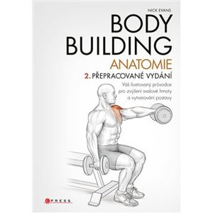 Bodybuilding - anatomie. Váš ilustrovaný průvodce pro zvýšení svalové hmoty a vytvarování postavy - Nick Evans