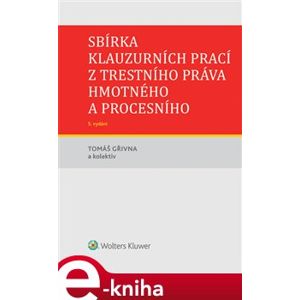 Sbírka klauzurních prací z trestního práva hmotného a procesního - 5. vydání - kol., Tomáš Gřivna e-kniha