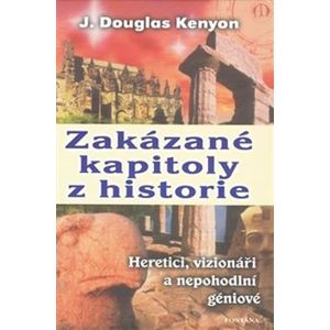 Zakázané kapitoly z historie. Heretici, vizionáři a nepohodlní géniové - J. Douglas Kenyon