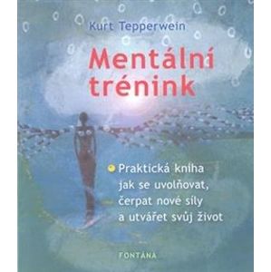 Mentální trénink. Praktická kniha jak se uvolňovat, čerpat nové síly a utvářet svůj život - Kurt Tepperwein