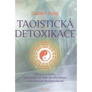 Taotistická detoxikace. Přirozená cesta, jak očistit své tělo, posílit zdraví a dosáhnout dlouhověkosti - Daniel Reid