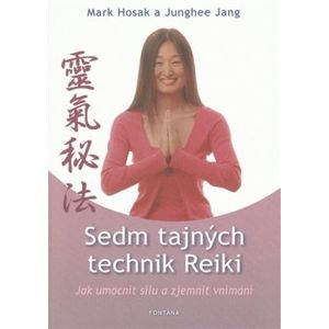 Sedm tajných technik Reiki. Jak umocnit sílu a zjemnit vnímání - Mark Hosak, Junghee Jang