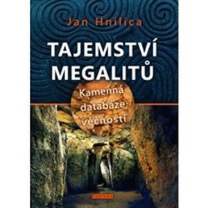 Tajemství megalitů. Kamenná databáze věčnosti - Jan Hnilica