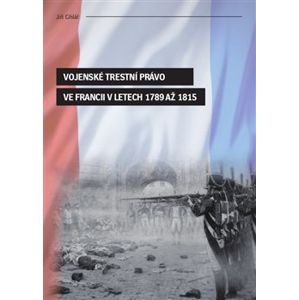 Vojenské trestní právo ve Francii v letech 1789 až 1815 - Jiří Cihlář