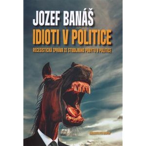 Idioti v politice. Recesistická zpráva ze studijního pobytu v politice - Jozef Banáš