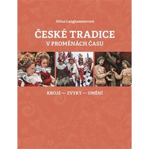 České tradice v proměnách času. kroje-zvyky-umění - Jiřina Langhammerová