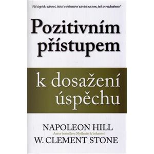 Pozitivním přístupem k dosažení úspěchu - Napoleon Hill, W. Clement Stone
