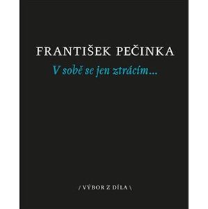V sobě se jen ztrácím…. výbor z díla - František Pečinka