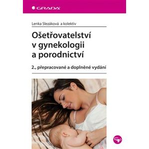 Ošetřovatelství v gynekologii a porodnictví. 2., přepracované a doplněné vydání - Lenka Slezáková, kolektiv