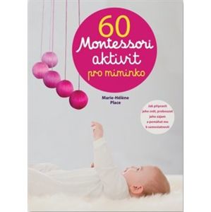 60 Montessori aktivit pro miminko. Jak mu připravit svět, probouzet jeho zájem a pomáhat mu k samostatnosti - Marie-Helene Place
