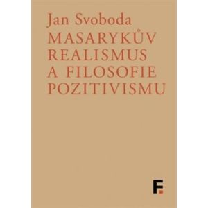 Masarykův realismus a filosofie pozitivismu - Jan Svoboda