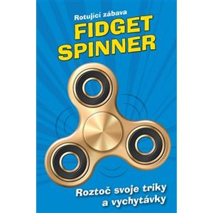 Fidget Spinner - Rotující zábava. Roztoč svoje triky a vychytávky - kolektiv