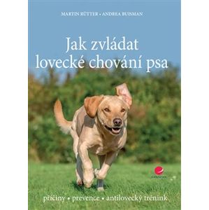 Jak zvládat lovecké chování psa. příčiny - prevence - antilovecký trénink - Martin Rütter, Andrea Buisman