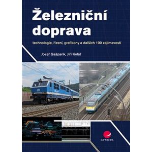 Železniční doprava. technologie, řízení, grafikony a dalších 100 zajímavostí - Jiří Kolář, Jozef Gašparík