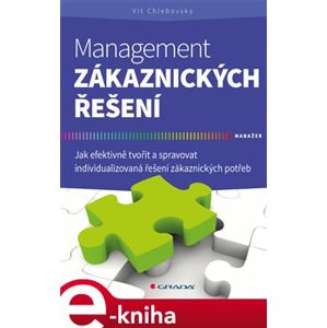 Management zákaznických řešení. Jak efektivně tvořit a spravovat individualizovaná řešení zákaznických potřeb - Vít Chlebovský e-kniha