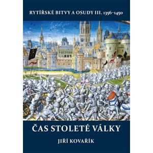 Čas stoleté války. Rytířské bitvy a osudy III. 1356–1450 - Jiří Kovařík