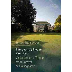 The Country House Revisited. Variations on a Theme from Forster to Hollinghurst - Tereza Topolovská
