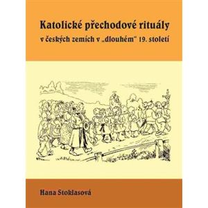 Katolické přechodové rituály v českých zemích v "dlouhém" 19. století - Hana Stoklasová