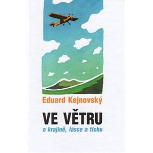 Ve větru - o krajině, lásce a tichu - Eduard Kejnovský