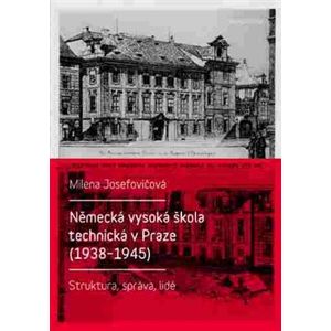 Německá vysoká škola technická v Praze (1938 - 1945). Struktura, správa, lidé - Milena Josefovičová