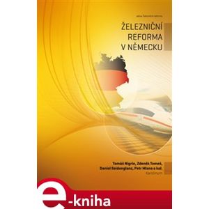 Železniční reforma v Německu - Tomáš Nigrin, Daniel Seidenglanz, Zdeněk Tomeš, Petr Mlasna, Jiří Dujka e-kniha