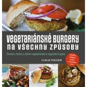 Vegetariánské burgery na všechny způsoby. Čerstvé, chutné a zdravé vegetariánské a veganské burgery - Lukas Volger
