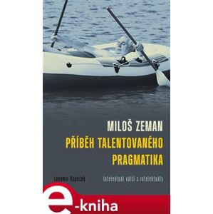Miloš Zeman - příběh talentovaného pragmatika. Intelektuál válčí s intelektuály - Lubomír Kopeček e-kniha