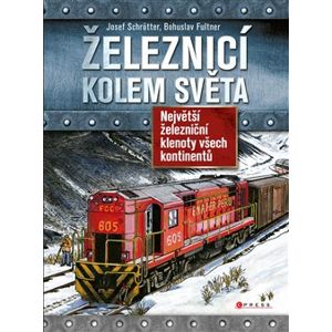 Železnicí kolem světa. Největší železniční klenoty všech kontinentů - Bohuslav Fultner, Josef Schrötter