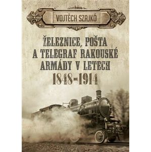 Železnice, pošta a telegraf rakouské armády v letech 1848–1914 - Vojtěch Szajkó