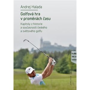 Golfová hra v proměnách času. Kapitoly z historie a současnosti českého a světového golfu - Andrej Halada