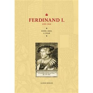 Ferdinand I.. Kníže, král, a císař (1503–1564) - Alfred Kohler