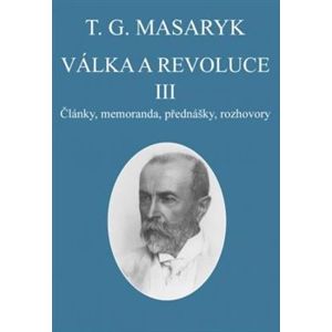 Válka a revoluce III.. Články, memoranda, přednášky, rozhovory - Tomáš Garrigue Masaryk