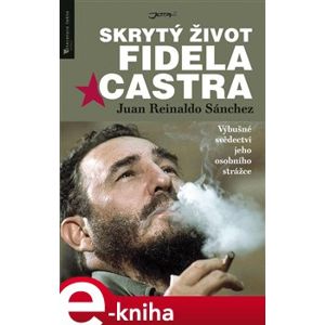 Skrytý život Fidela Castra. Výbušné svědectví jeho osobního strážce - Juan Reinaldo Sánchez e-kniha