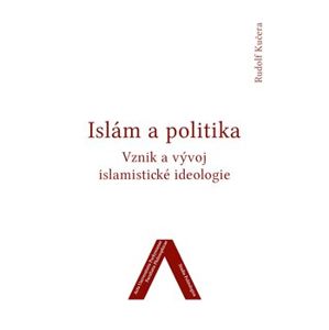 Islám a politika. Vznik a vývoj islamistické ideologie - Rudolf Kučera