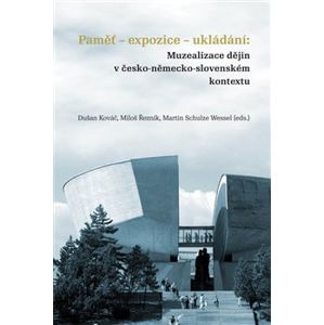 Paměť-expozice-ukládání: Muzealizace dějin v česko-německo-slovenském kontextu