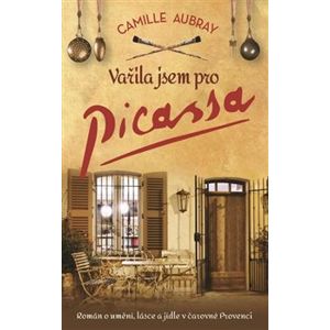 Vařila jsem pro Picassa. Román o umění, lásce a jídle v čarovné Provenci - Camille Aubray