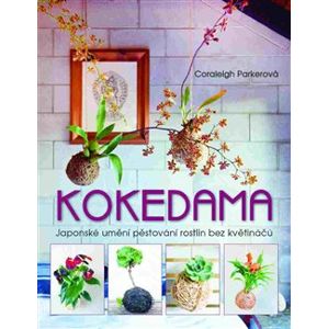 Kokedama. Japonské umění pěstování rostlin bez květináčů - Coraleigh Parkerová