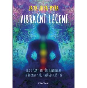 Vibrační léčení - Jak získat vnitřní rovnováhu a poznat svůj energetický typ - Jaya Jaya Myra
