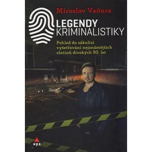 Legendy kriminalistiky. Pohled do zákulisí vyšetřování nejznámějších zločinů divokých 90. let - Miroslav Vaňura