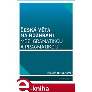 Česká věta na rozhraní mezi gramatikou a pragmatikou - Milada Hirschová e-kniha